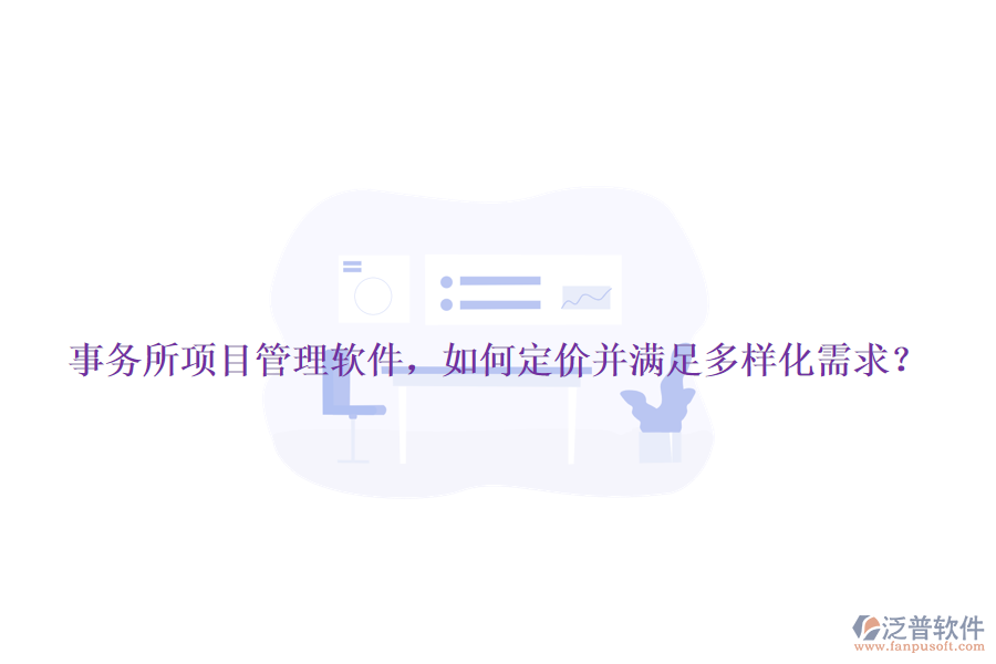 事務(wù)所項目管理軟件，如何定價并滿足多樣化需求？