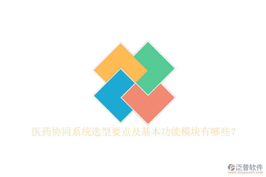  醫(yī)藥協(xié)同系統(tǒng)選型要點(diǎn)及基本功能模塊有哪些？