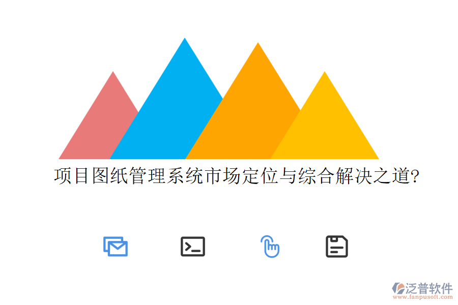 項(xiàng)目圖紙管理系統(tǒng)市場定位與綜合解決之道?