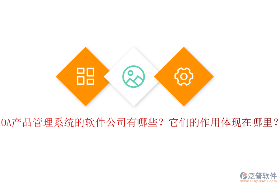 OA產(chǎn)品管理系統(tǒng)的軟件公司有哪些？它們的作用體現(xiàn)在哪里？