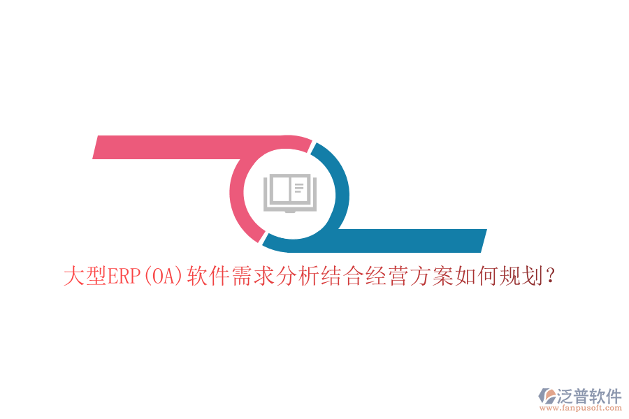 大型ERP(OA)軟件需求分析結(jié)合經(jīng)營方案如何規(guī)劃？