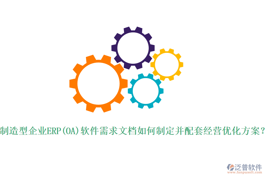 制造型企業(yè)ERP(OA)軟件需求文檔如何制定并配套經(jīng)營優(yōu)化方案？