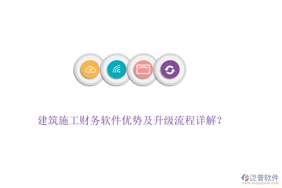 建筑施工財(cái)務(wù)軟件優(yōu)勢(shì)及升級(jí)流程詳解？