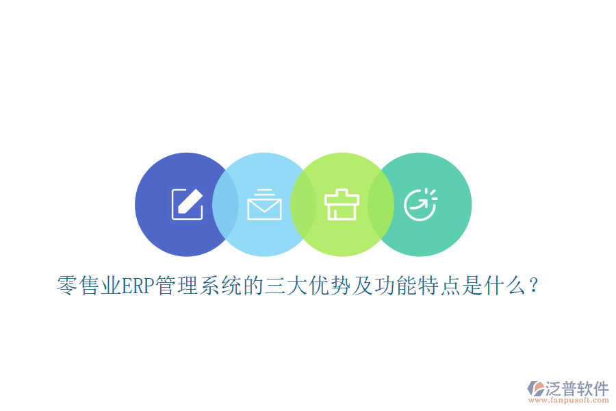零售業(yè)ERP管理系統(tǒng)的三大優(yōu)勢及功能特點是什么？