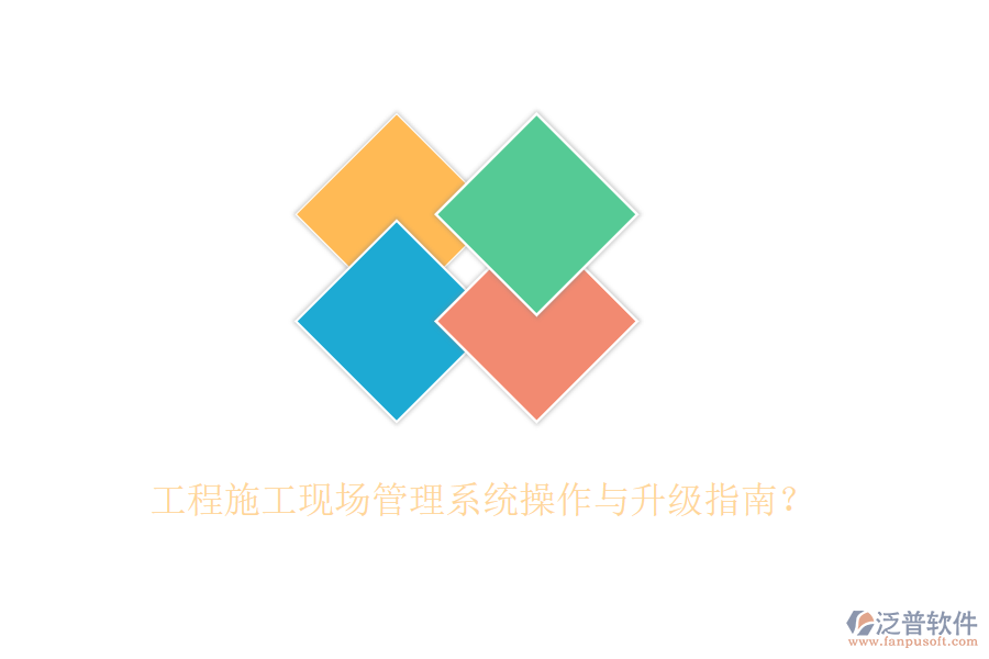工程施工現(xiàn)場(chǎng)管理系統(tǒng)操作與升級(jí)指南？