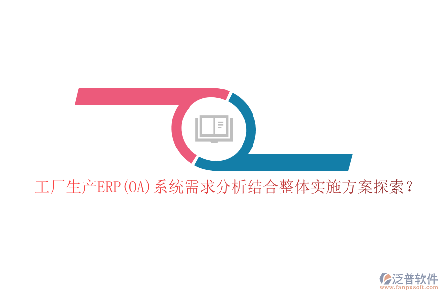 工廠生產(chǎn)ERP(OA)系統(tǒng)需求分析結(jié)合整體實(shí)施方案探索？