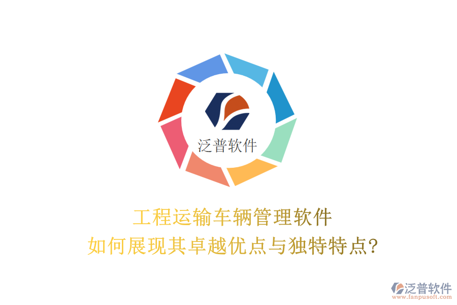工程運(yùn)輸車輛管理軟件，如何展現(xiàn)其卓越優(yōu)點(diǎn)與獨(dú)特特點(diǎn)?