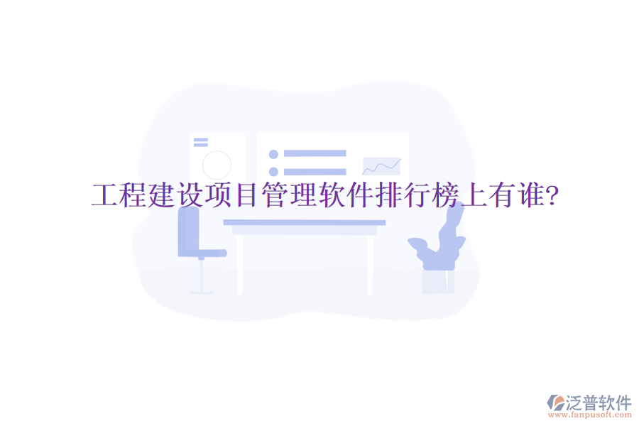 工程建設(shè)項(xiàng)目管理軟件排行榜上有誰?