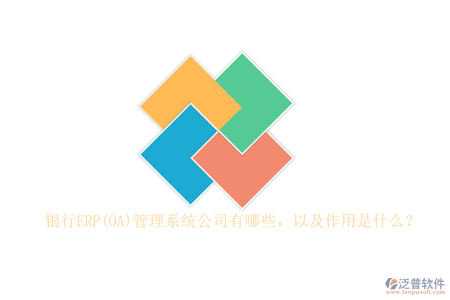 銀行ERP(OA)管理系統(tǒng)公司有哪些，以及作用是什么？