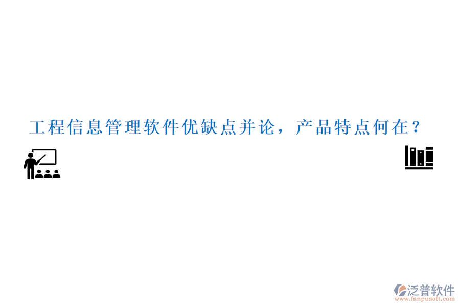 工程信息管理軟件優(yōu)缺點(diǎn)并論，產(chǎn)品特點(diǎn)何在？