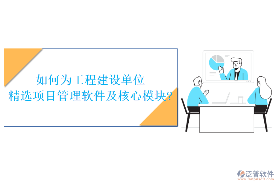 如何為工程建設單位精選項目管理軟件及核心模塊?