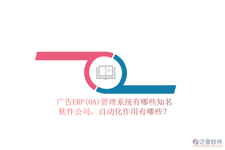廣告ERP(OA)管理系統(tǒng)有哪些知名軟件公司，自動化作用有哪些？