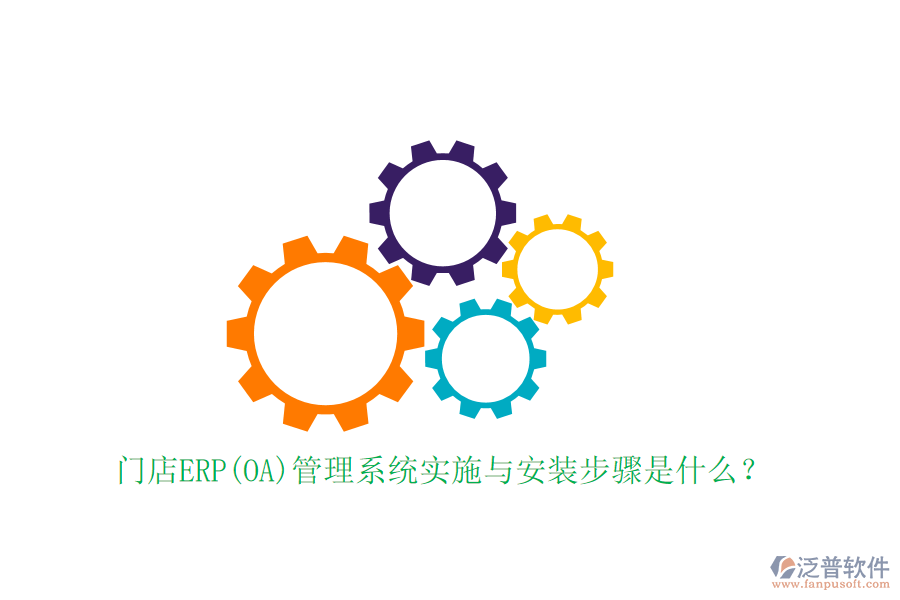 門店ERP(OA)管理系統(tǒng)實施與安裝步驟是什么？
