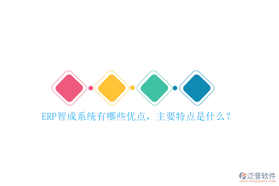 ERP智成系統(tǒng)有哪些優(yōu)點(diǎn)，主要特點(diǎn)是什么？