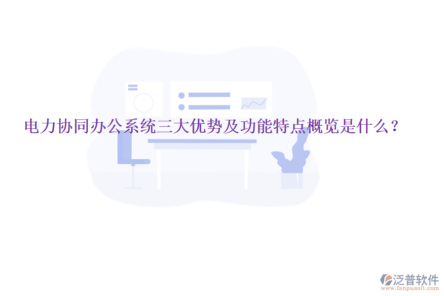  電力協(xié)同辦公系統(tǒng)三大優(yōu)勢(shì)及功能特點(diǎn)概覽是什么？