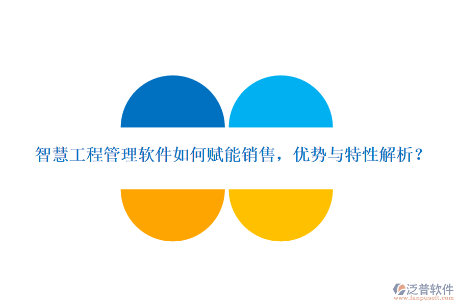 智慧工程管理軟件如何賦能銷售，優(yōu)勢與特性解析？