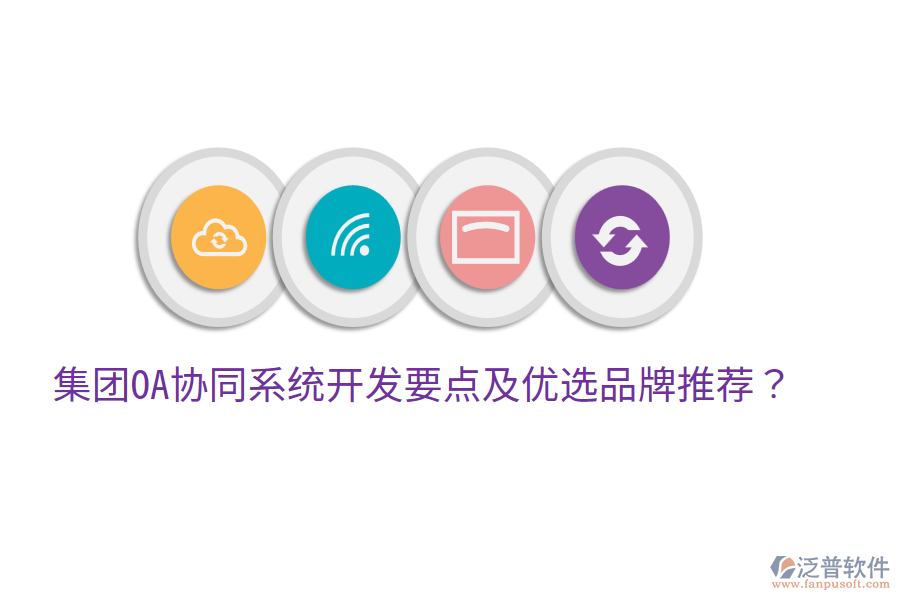  集團(tuán)OA協(xié)同系統(tǒng)開(kāi)發(fā)要點(diǎn)及優(yōu)選品牌推薦？