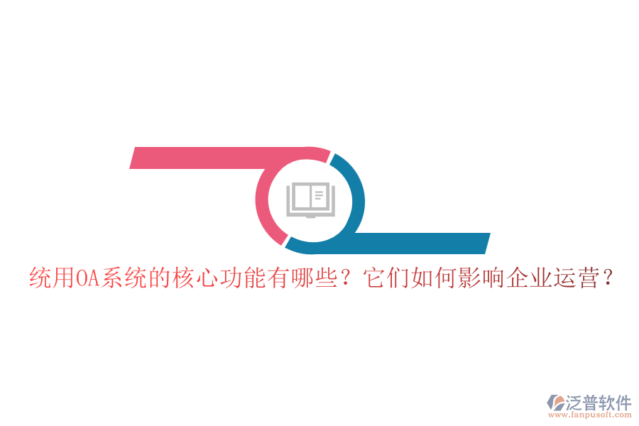 統(tǒng)用OA系統(tǒng)的核心功能有哪些？它們?nèi)绾斡绊懫髽I(yè)運(yùn)營(yíng)？