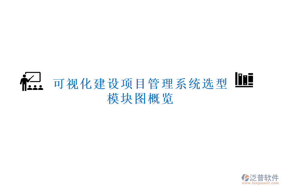 可視化建設(shè)項目管理系統(tǒng)選型，模塊圖概覽