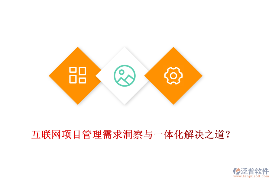 互聯(lián)網(wǎng)項(xiàng)目管理需求洞察與一體化解決之道？