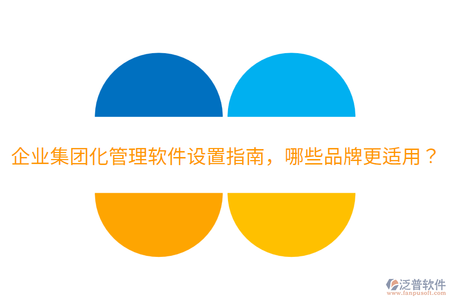  企業(yè)集團(tuán)化管理軟件設(shè)置指南，哪些品牌更適用？