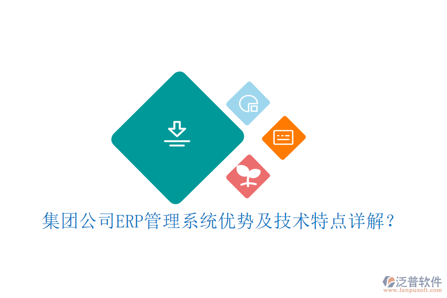 集團公司ERP管理系統(tǒng)優(yōu)勢及技術特點詳解？