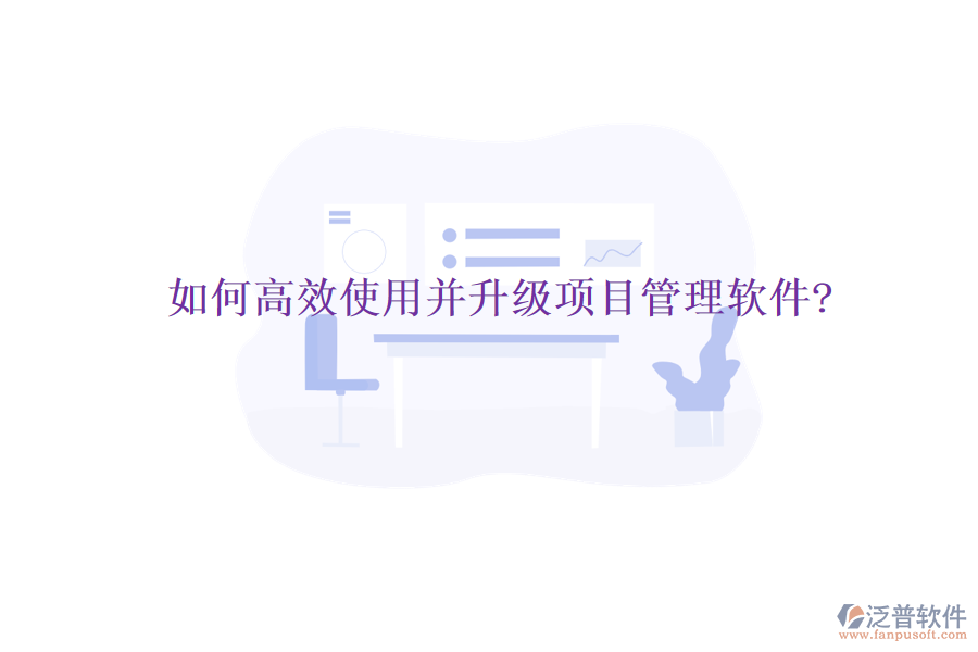 如何高效使用并升級項目管理軟件?