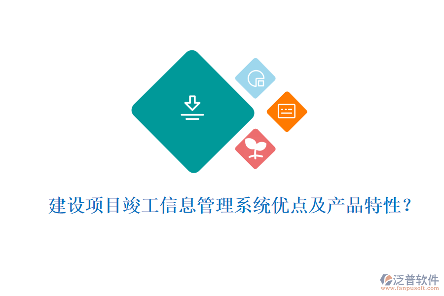 建設(shè)項目竣工信息管理系統(tǒng)優(yōu)點及產(chǎn)品特性？