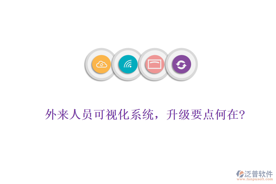 外來人員可視化系統(tǒng)，升級要點何在?