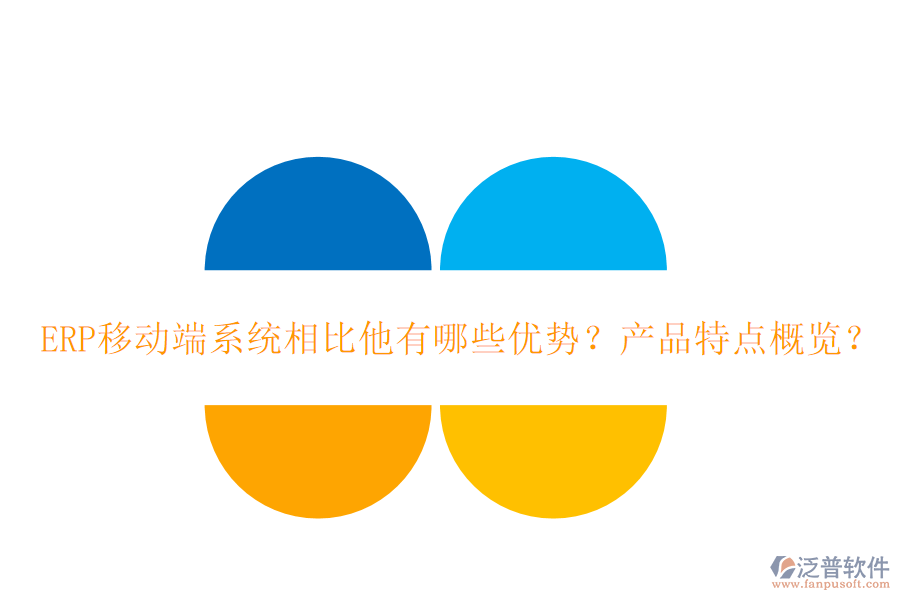ERP移動端系統(tǒng)相比他有哪些優(yōu)勢？產(chǎn)品特點概覽？