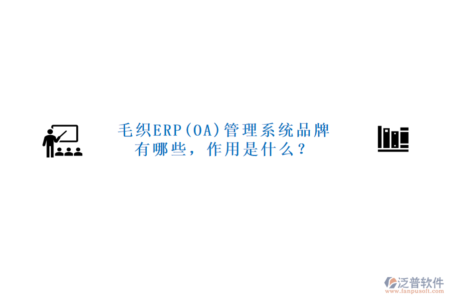 毛織ERP(OA)管理系統(tǒng)品牌有哪些，作用是什么？