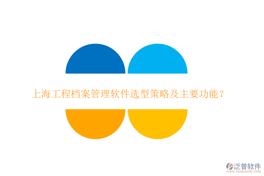 上海工程檔案管理軟件選型策略及主要功能？