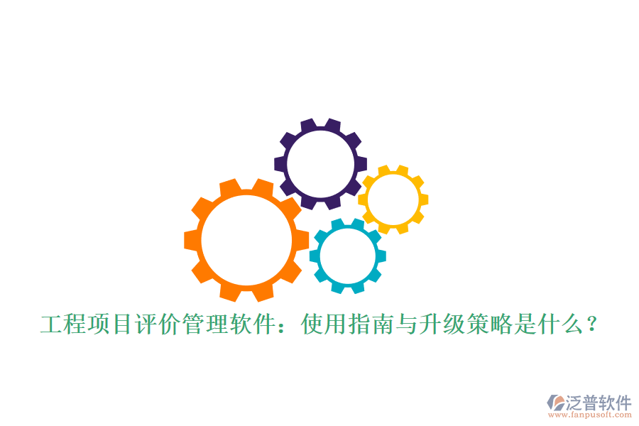 工程項(xiàng)目評(píng)價(jià)管理軟件:使用指南與升級(jí)策略是什么?