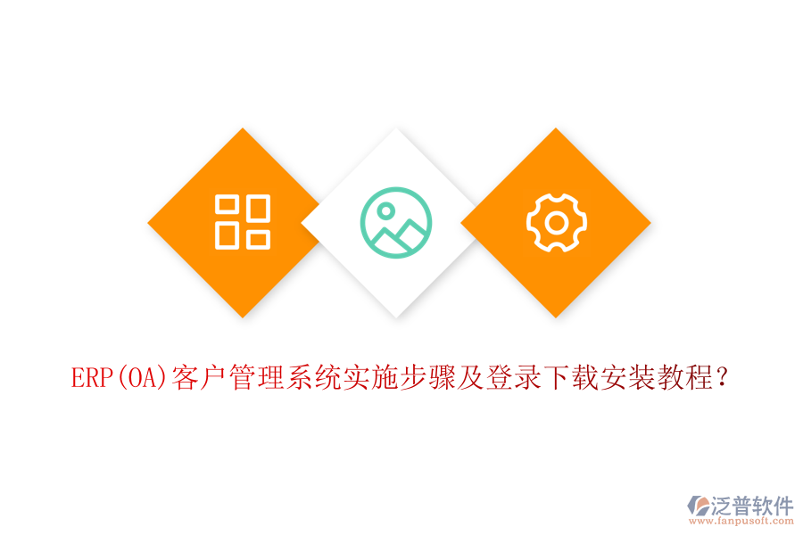 ERP(OA)客戶管理系統(tǒng)實施步驟及登錄下載安裝教程？