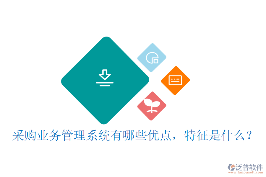 采購業(yè)務(wù)管理系統(tǒng)有哪些優(yōu)點(diǎn)，特征是什么？