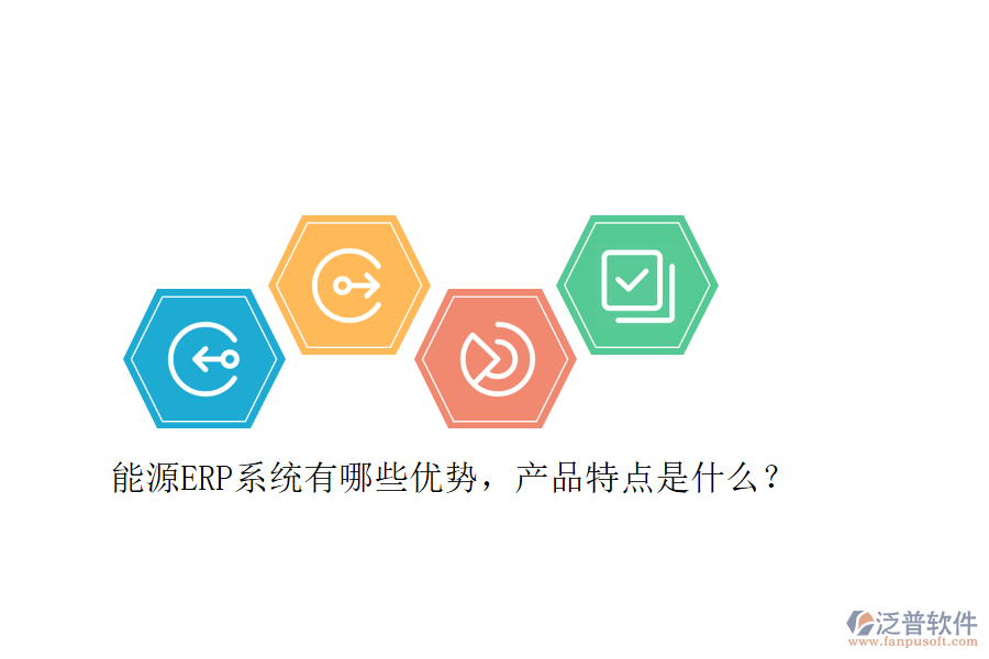 能源ERP系統(tǒng)有哪些優(yōu)勢，產(chǎn)品特點是什么？