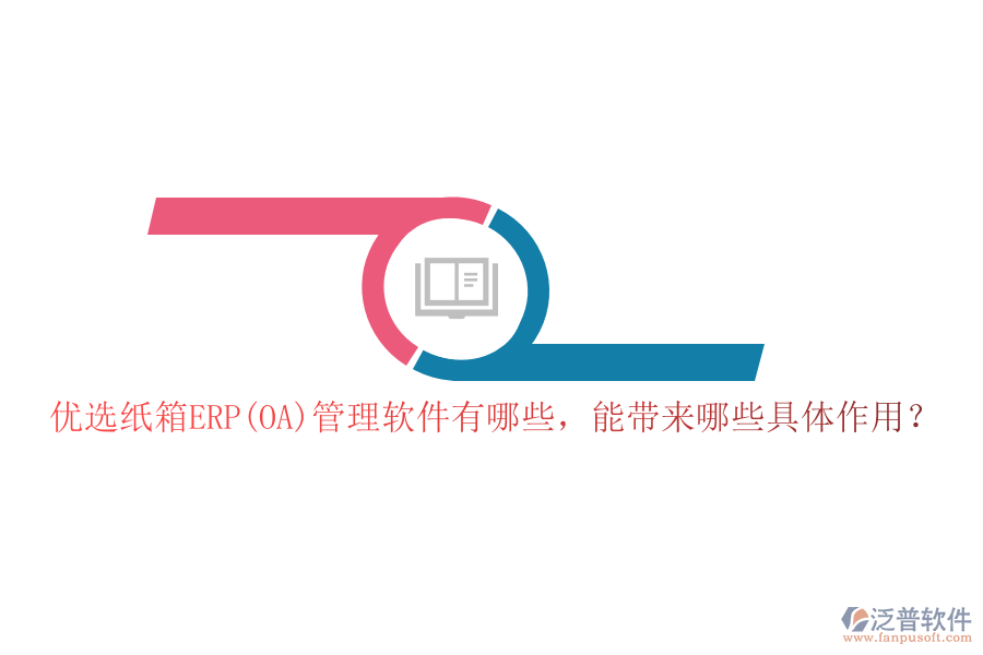 優(yōu)選紙箱ERP(OA)管理軟件有哪些，能帶來哪些具體作用？