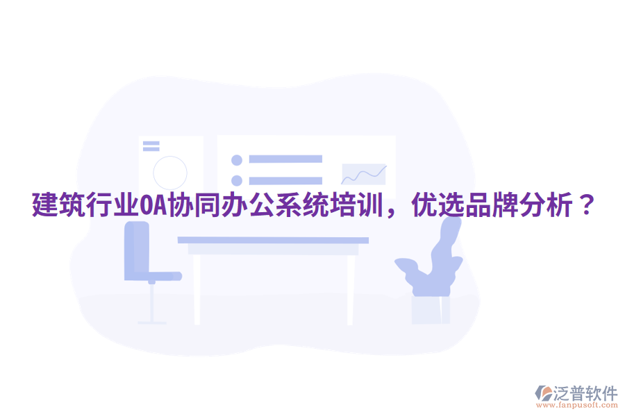  建筑行業(yè)OA協(xié)同辦公系統(tǒng)培訓(xùn)，優(yōu)選品牌分析？