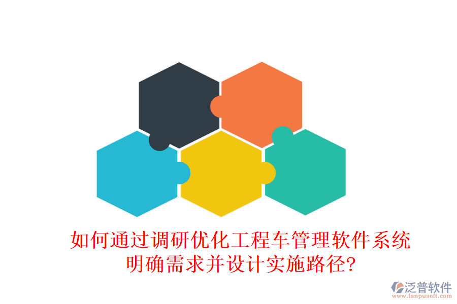 如何通過調(diào)研優(yōu)化工程車管理軟件系統(tǒng)，明確需求并設(shè)計(jì)實(shí)施路徑?