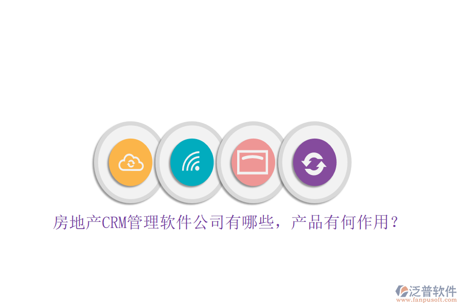 房地產(chǎn)CRM管理軟件公司有哪些，產(chǎn)品有何作用？