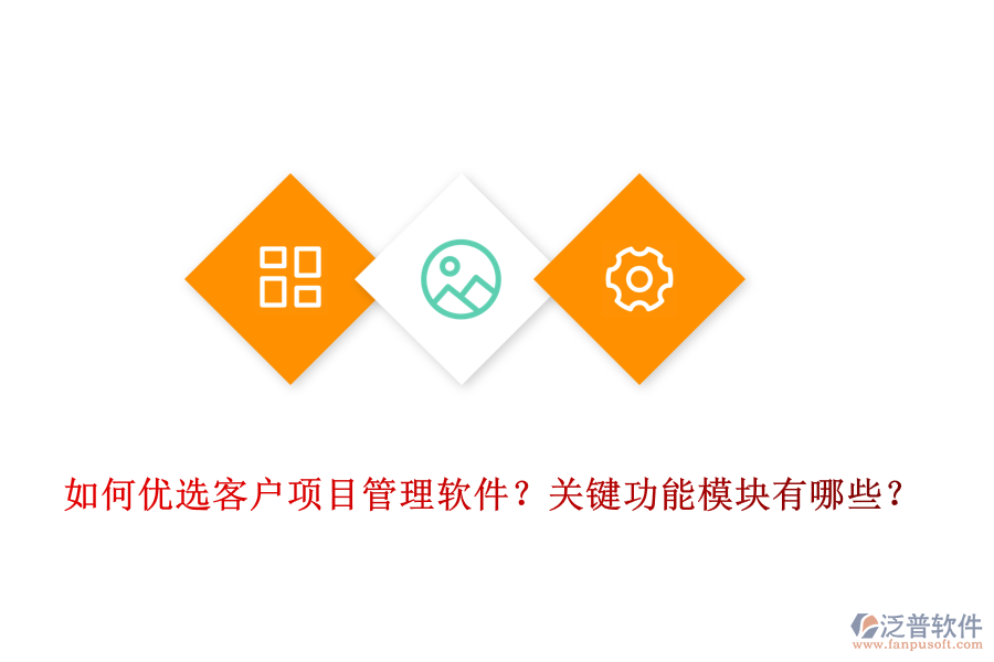 如何優(yōu)選客戶項目管理軟件？關(guān)鍵功能模塊有哪些？