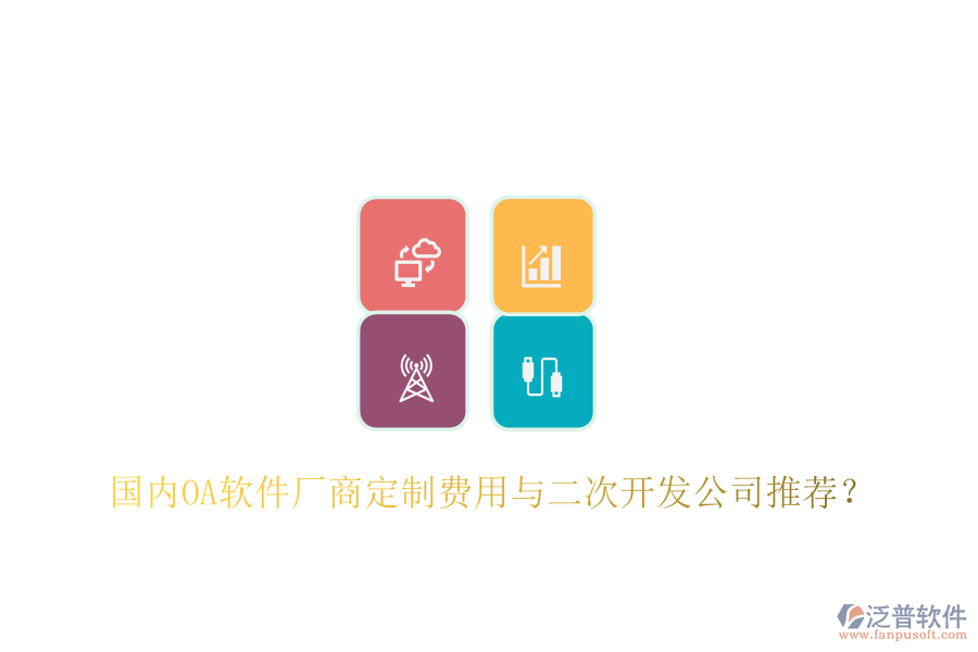  國內(nèi)OA軟件廠商定制費(fèi)用與二次開發(fā)公司推薦？