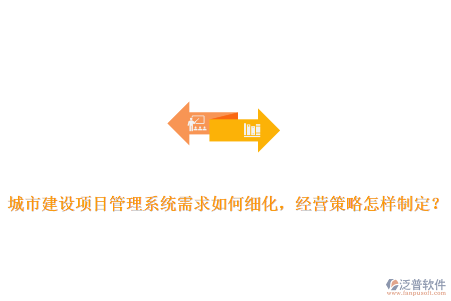 城市建設(shè)項(xiàng)目管理系統(tǒng)需求如何細(xì)化，經(jīng)營(yíng)策略怎樣制定？