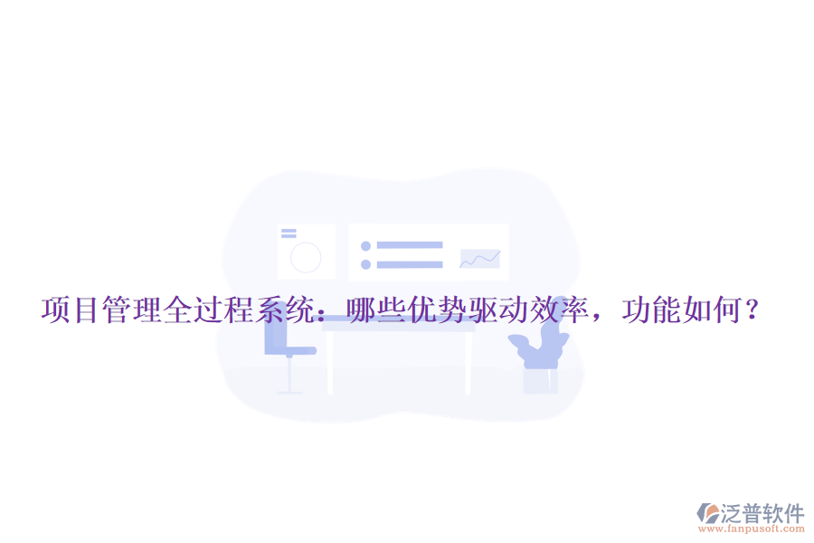 項(xiàng)目管理全過程系統(tǒng)：哪些優(yōu)勢(shì)驅(qū)動(dòng)效率，功能如何？