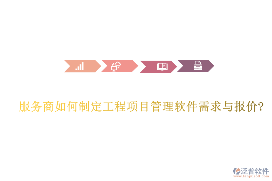 服務(wù)商如何制定工程項(xiàng)目管理軟件需求與報(bào)價?