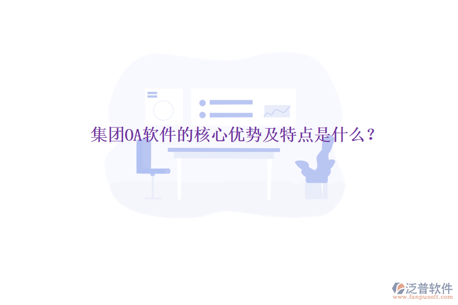  集團OA軟件的核心優(yōu)勢及特點是什么？