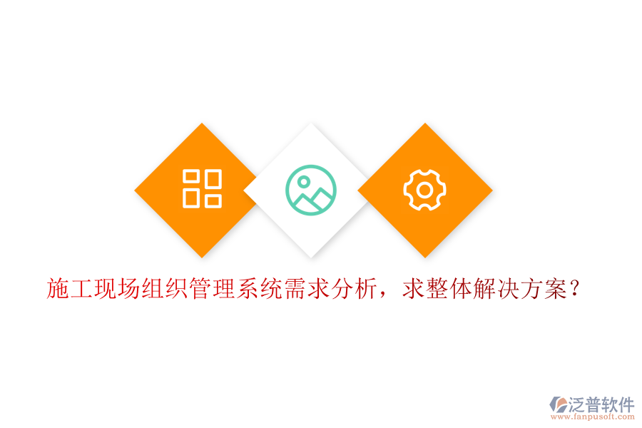 施工現(xiàn)場(chǎng)組織管理系統(tǒng)需求分析，求整體解決方案?