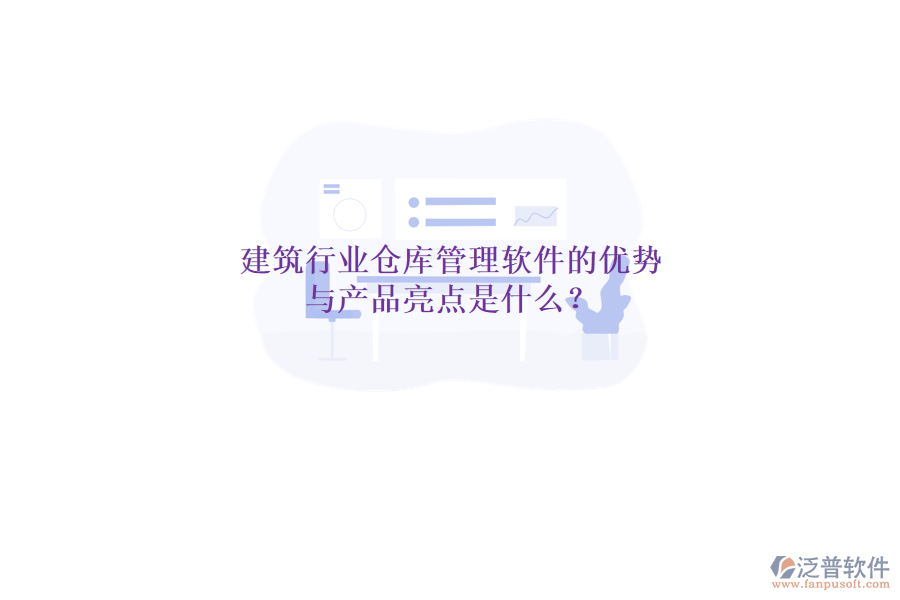 建筑行業(yè)倉庫管理軟件的優(yōu)勢與產(chǎn)品亮點是什么?