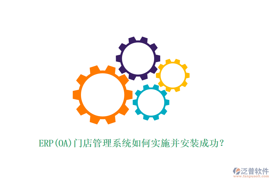 ERP(OA)門店管理系統(tǒng)如何實(shí)施并安裝成功？