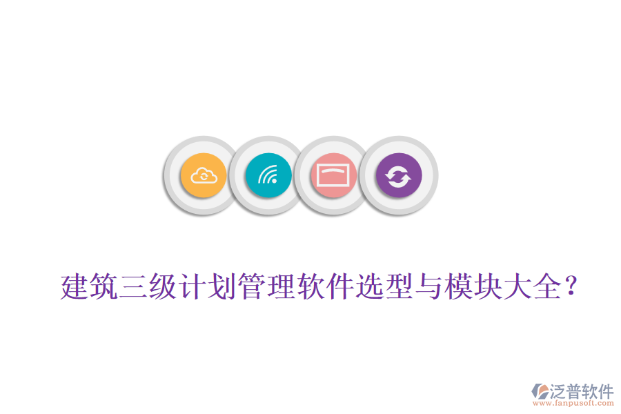 建筑三級計劃管理軟件選型與模塊大全？